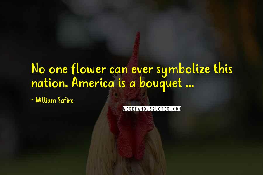 William Safire Quotes: No one flower can ever symbolize this nation. America is a bouquet ...