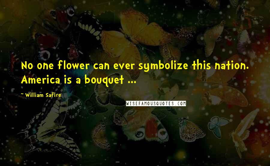 William Safire Quotes: No one flower can ever symbolize this nation. America is a bouquet ...