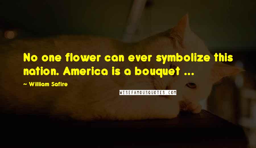 William Safire Quotes: No one flower can ever symbolize this nation. America is a bouquet ...