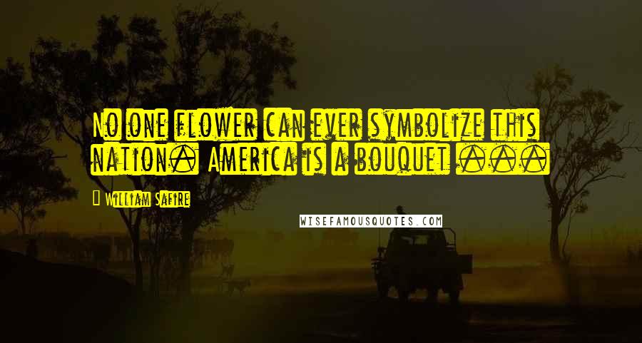 William Safire Quotes: No one flower can ever symbolize this nation. America is a bouquet ...