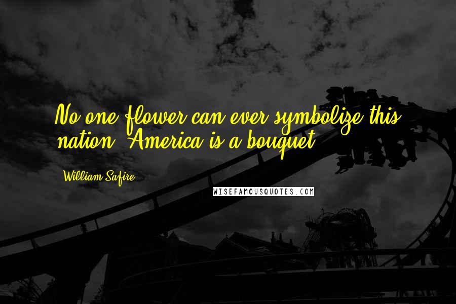 William Safire Quotes: No one flower can ever symbolize this nation. America is a bouquet ...