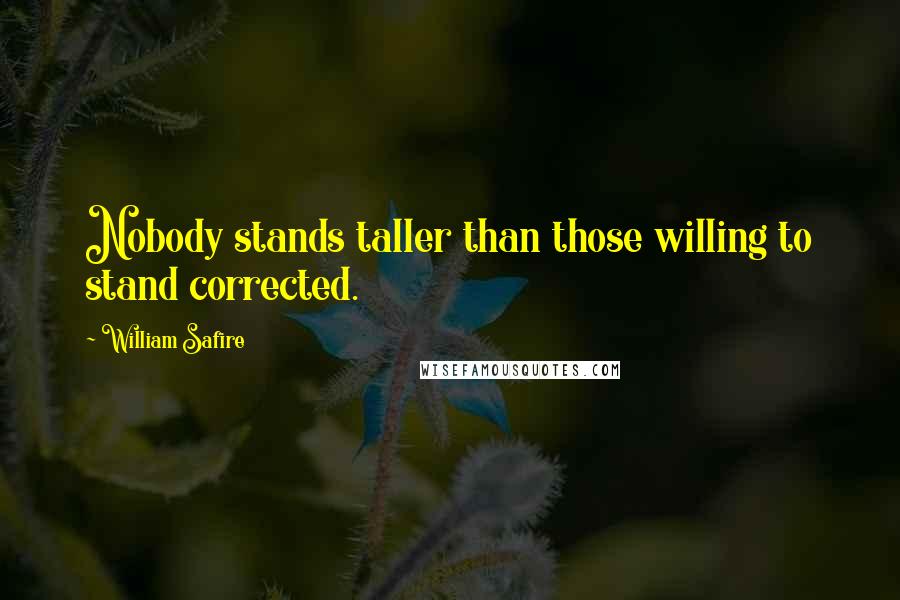 William Safire Quotes: Nobody stands taller than those willing to stand corrected.
