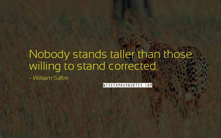 William Safire Quotes: Nobody stands taller than those willing to stand corrected.