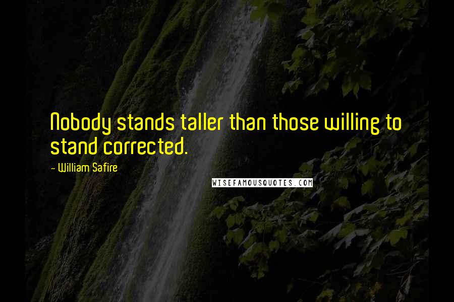 William Safire Quotes: Nobody stands taller than those willing to stand corrected.