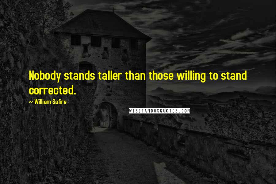 William Safire Quotes: Nobody stands taller than those willing to stand corrected.