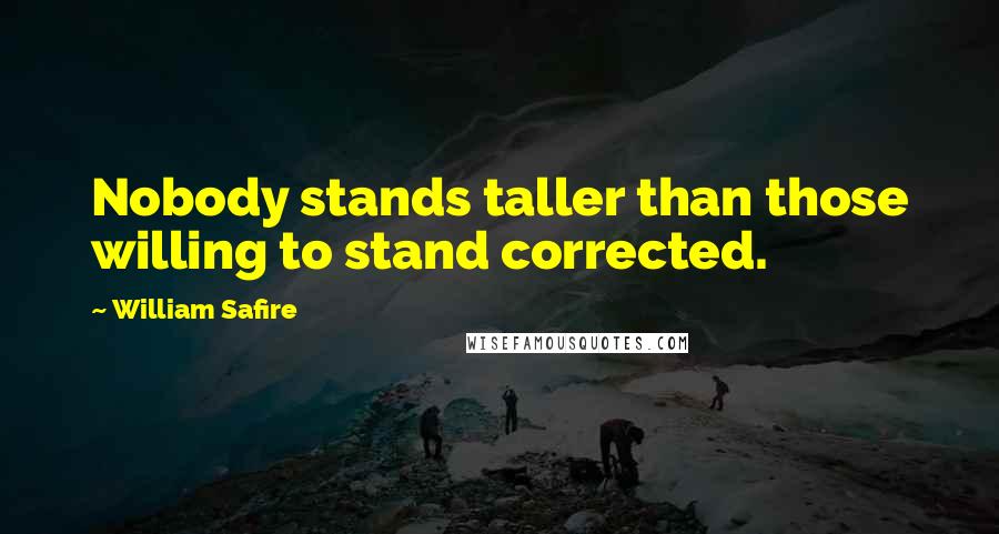 William Safire Quotes: Nobody stands taller than those willing to stand corrected.