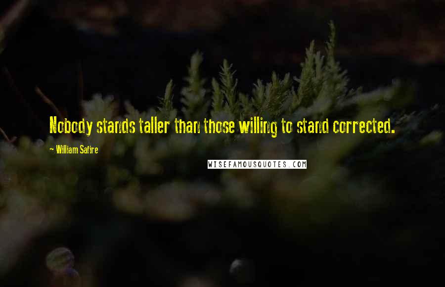William Safire Quotes: Nobody stands taller than those willing to stand corrected.