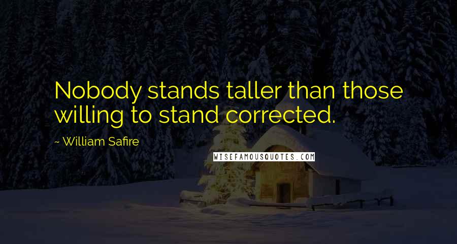 William Safire Quotes: Nobody stands taller than those willing to stand corrected.