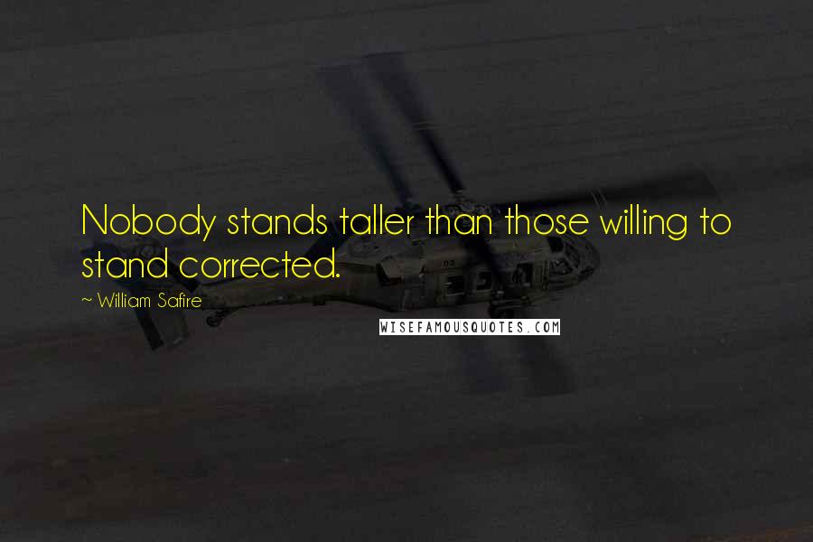 William Safire Quotes: Nobody stands taller than those willing to stand corrected.