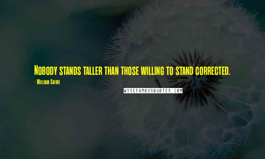 William Safire Quotes: Nobody stands taller than those willing to stand corrected.