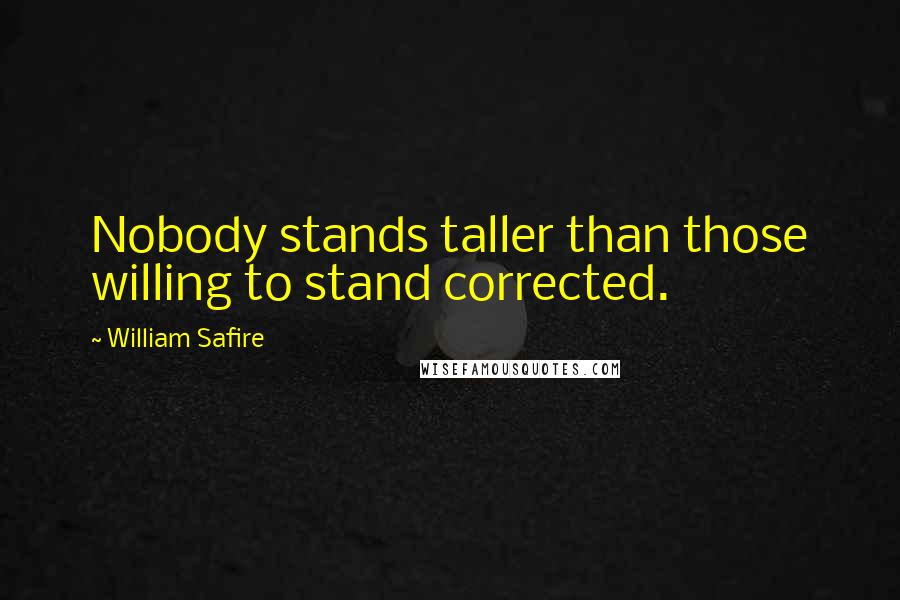 William Safire Quotes: Nobody stands taller than those willing to stand corrected.