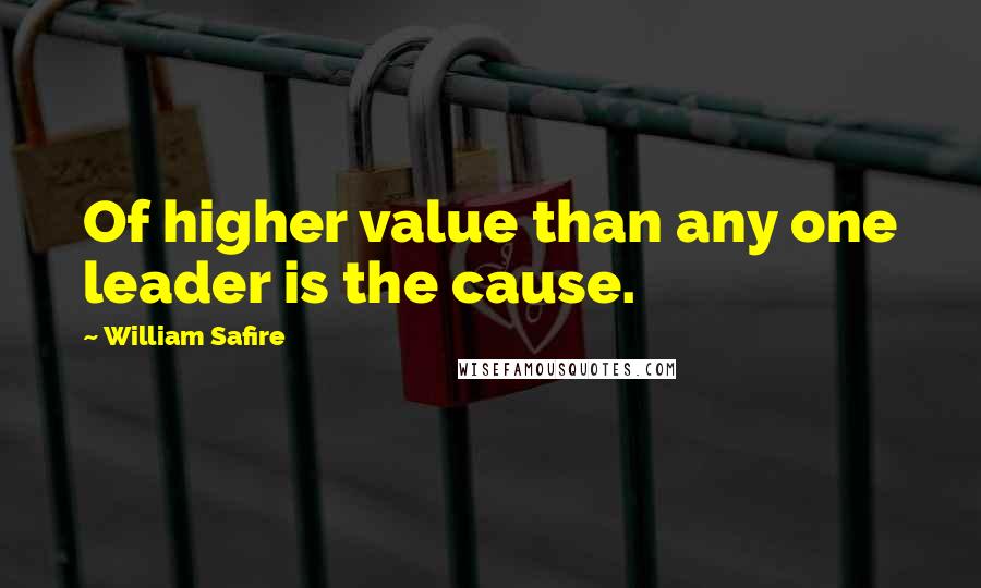 William Safire Quotes: Of higher value than any one leader is the cause.