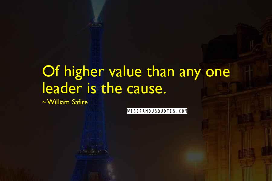 William Safire Quotes: Of higher value than any one leader is the cause.