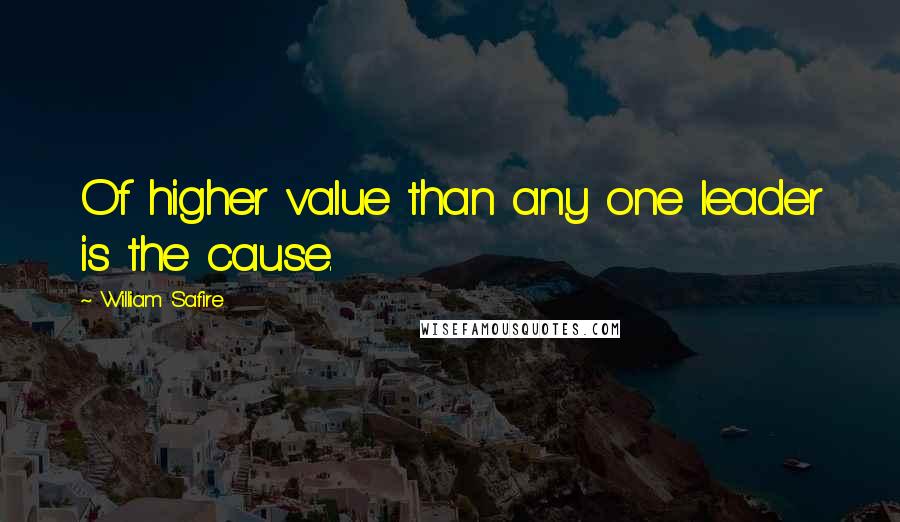 William Safire Quotes: Of higher value than any one leader is the cause.