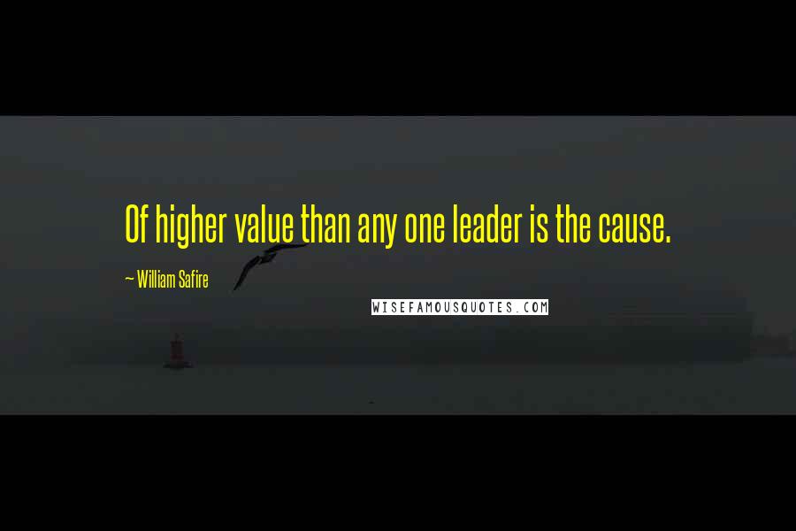 William Safire Quotes: Of higher value than any one leader is the cause.