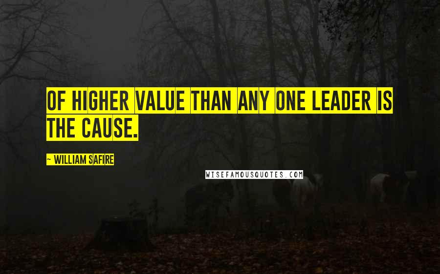 William Safire Quotes: Of higher value than any one leader is the cause.