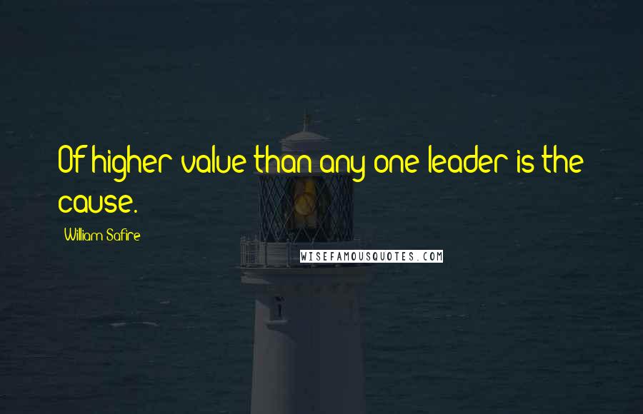 William Safire Quotes: Of higher value than any one leader is the cause.