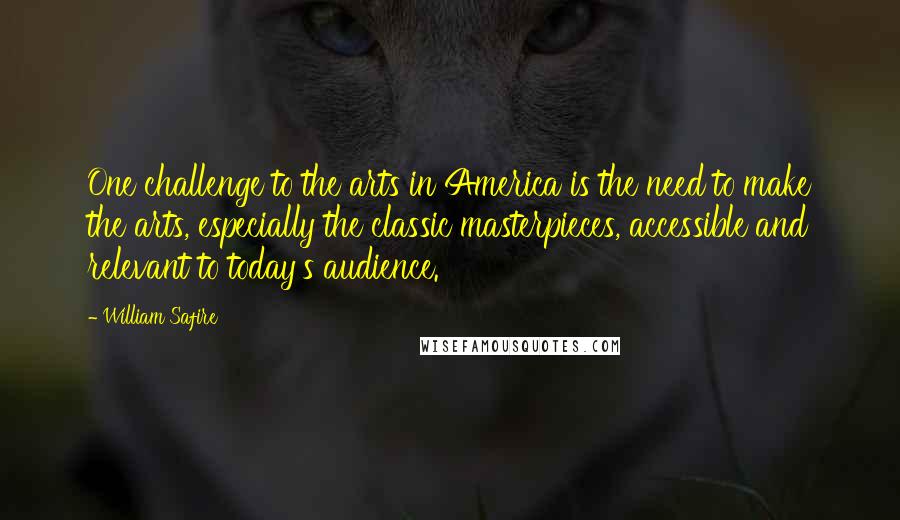 William Safire Quotes: One challenge to the arts in America is the need to make the arts, especially the classic masterpieces, accessible and relevant to today's audience.