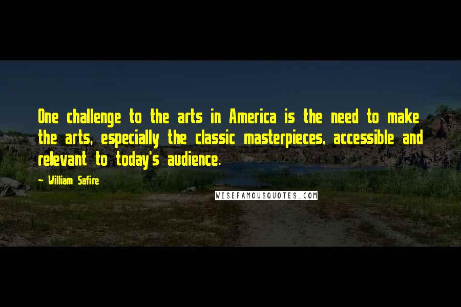 William Safire Quotes: One challenge to the arts in America is the need to make the arts, especially the classic masterpieces, accessible and relevant to today's audience.