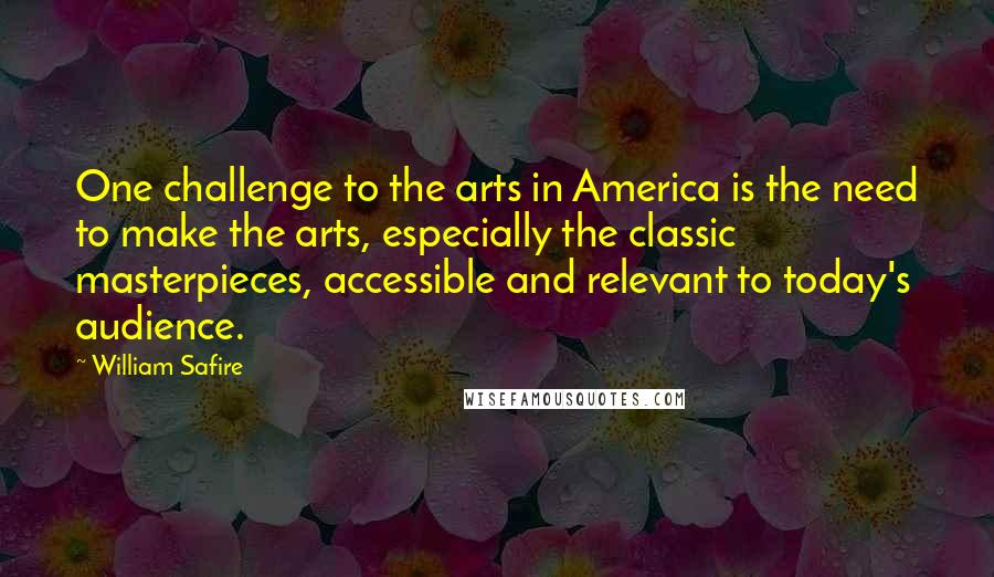 William Safire Quotes: One challenge to the arts in America is the need to make the arts, especially the classic masterpieces, accessible and relevant to today's audience.