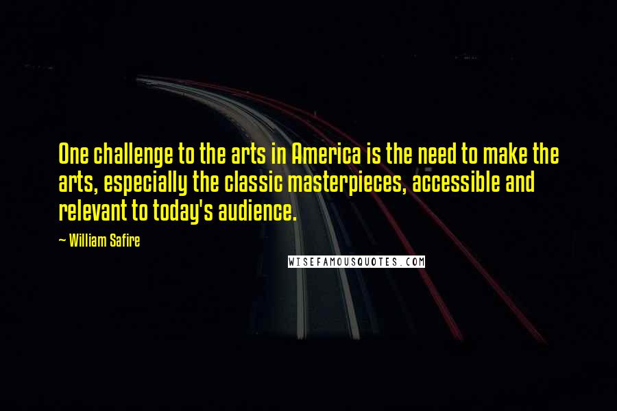 William Safire Quotes: One challenge to the arts in America is the need to make the arts, especially the classic masterpieces, accessible and relevant to today's audience.