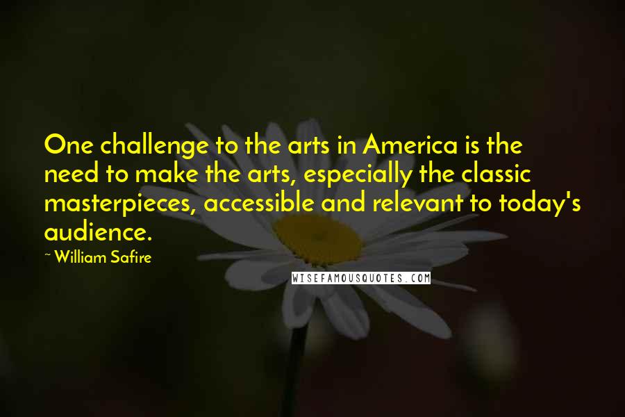 William Safire Quotes: One challenge to the arts in America is the need to make the arts, especially the classic masterpieces, accessible and relevant to today's audience.