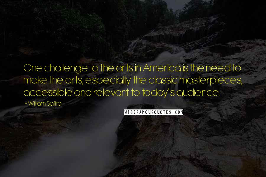 William Safire Quotes: One challenge to the arts in America is the need to make the arts, especially the classic masterpieces, accessible and relevant to today's audience.
