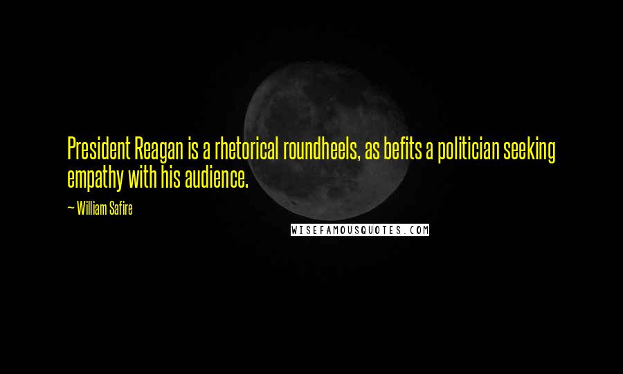 William Safire Quotes: President Reagan is a rhetorical roundheels, as befits a politician seeking empathy with his audience.