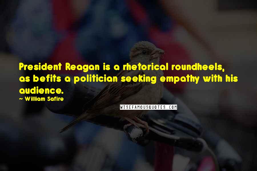 William Safire Quotes: President Reagan is a rhetorical roundheels, as befits a politician seeking empathy with his audience.