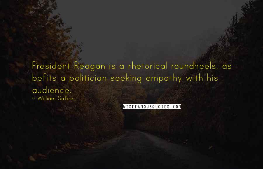 William Safire Quotes: President Reagan is a rhetorical roundheels, as befits a politician seeking empathy with his audience.
