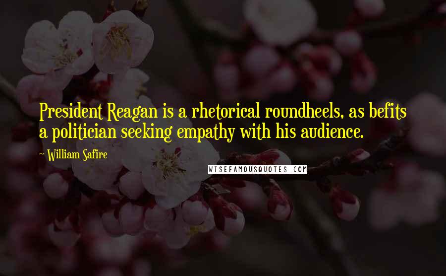 William Safire Quotes: President Reagan is a rhetorical roundheels, as befits a politician seeking empathy with his audience.