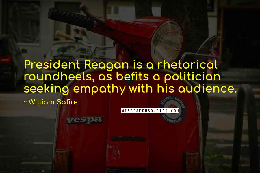 William Safire Quotes: President Reagan is a rhetorical roundheels, as befits a politician seeking empathy with his audience.