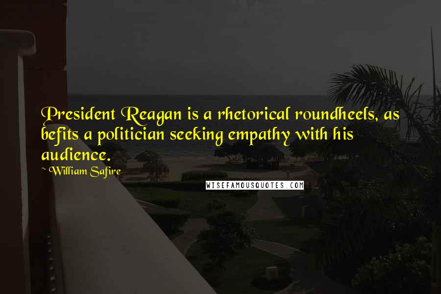 William Safire Quotes: President Reagan is a rhetorical roundheels, as befits a politician seeking empathy with his audience.