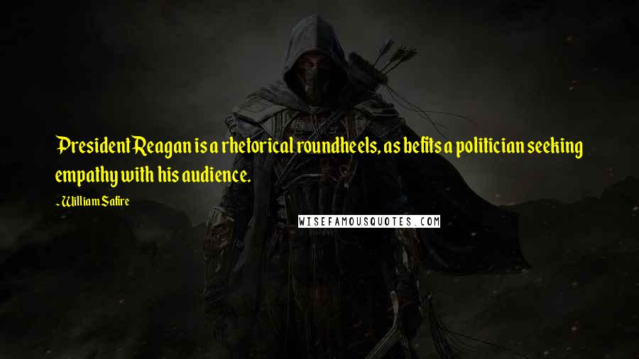 William Safire Quotes: President Reagan is a rhetorical roundheels, as befits a politician seeking empathy with his audience.