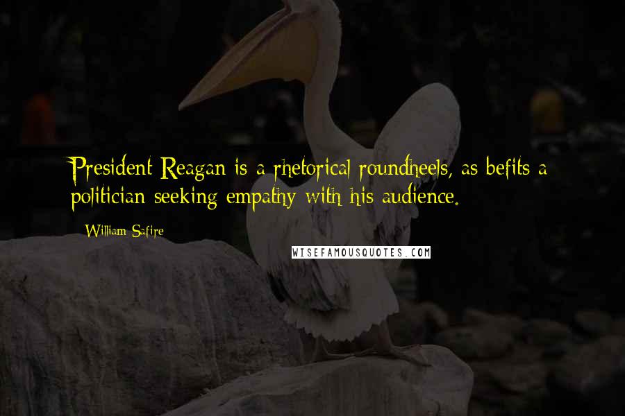 William Safire Quotes: President Reagan is a rhetorical roundheels, as befits a politician seeking empathy with his audience.