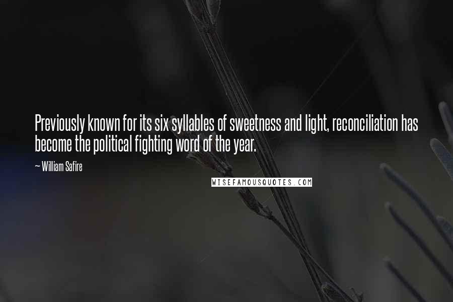 William Safire Quotes: Previously known for its six syllables of sweetness and light, reconciliation has become the political fighting word of the year.