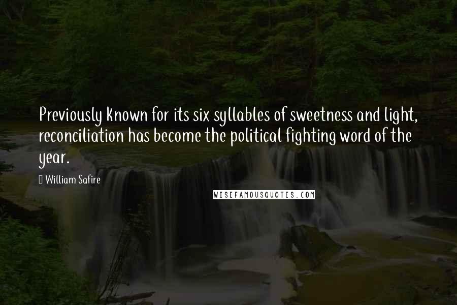 William Safire Quotes: Previously known for its six syllables of sweetness and light, reconciliation has become the political fighting word of the year.