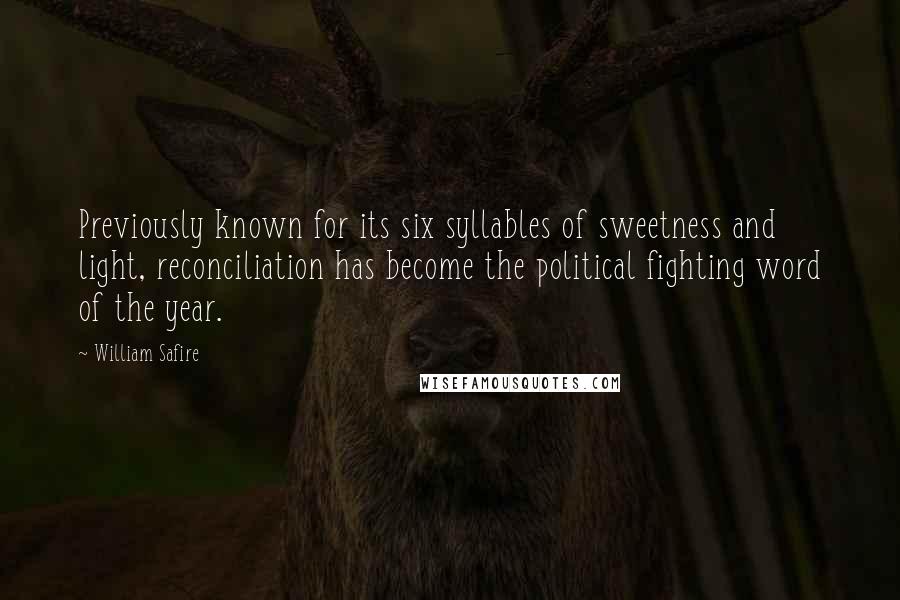 William Safire Quotes: Previously known for its six syllables of sweetness and light, reconciliation has become the political fighting word of the year.