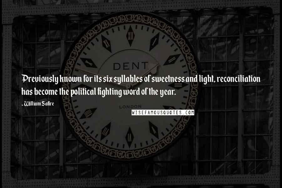 William Safire Quotes: Previously known for its six syllables of sweetness and light, reconciliation has become the political fighting word of the year.