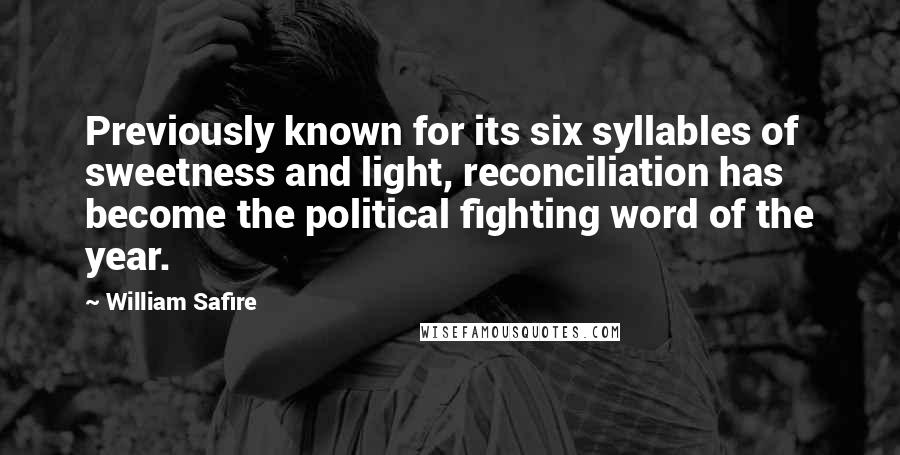 William Safire Quotes: Previously known for its six syllables of sweetness and light, reconciliation has become the political fighting word of the year.