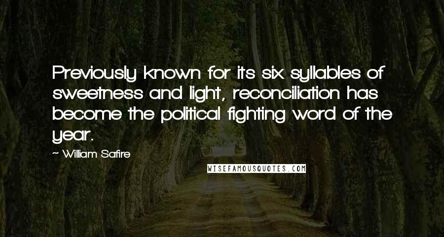 William Safire Quotes: Previously known for its six syllables of sweetness and light, reconciliation has become the political fighting word of the year.