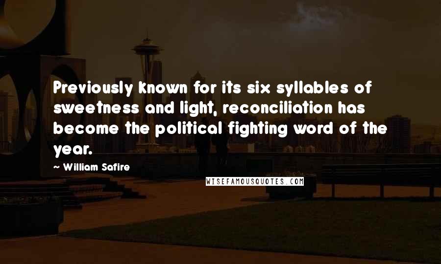 William Safire Quotes: Previously known for its six syllables of sweetness and light, reconciliation has become the political fighting word of the year.