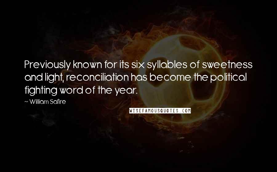 William Safire Quotes: Previously known for its six syllables of sweetness and light, reconciliation has become the political fighting word of the year.