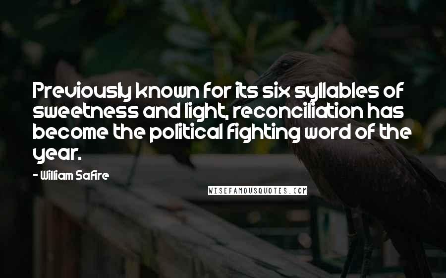 William Safire Quotes: Previously known for its six syllables of sweetness and light, reconciliation has become the political fighting word of the year.