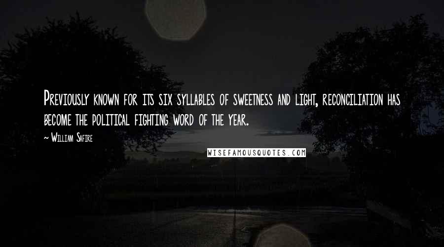 William Safire Quotes: Previously known for its six syllables of sweetness and light, reconciliation has become the political fighting word of the year.