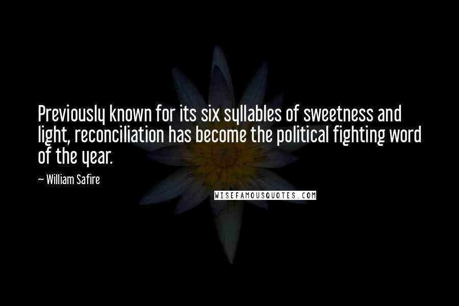 William Safire Quotes: Previously known for its six syllables of sweetness and light, reconciliation has become the political fighting word of the year.