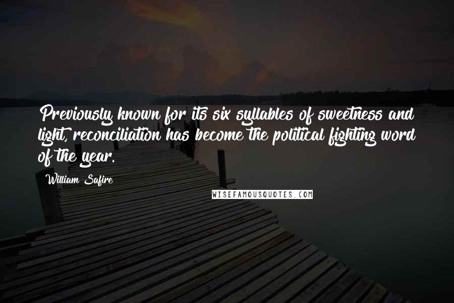 William Safire Quotes: Previously known for its six syllables of sweetness and light, reconciliation has become the political fighting word of the year.