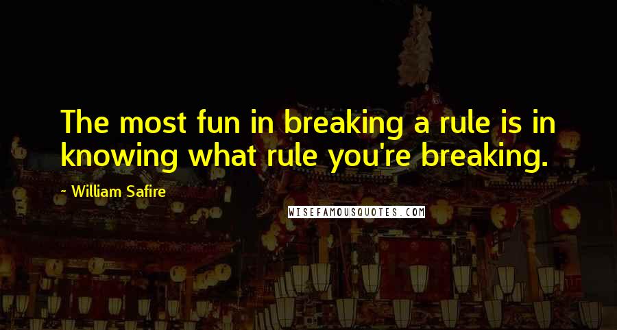 William Safire Quotes: The most fun in breaking a rule is in knowing what rule you're breaking.