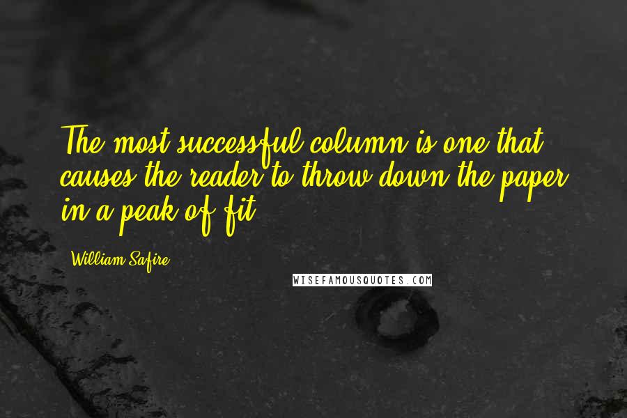 William Safire Quotes: The most successful column is one that causes the reader to throw down the paper in a peak of fit.