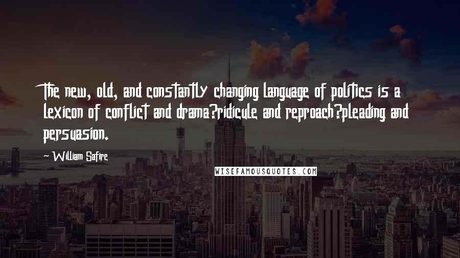 William Safire Quotes: The new, old, and constantly changing language of politics is a lexicon of conflict and drama?ridicule and reproach?pleading and persuasion.